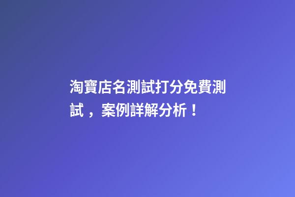 淘寶店名測試打分免費測試，案例詳解分析！-第1張-店鋪起名-玄機派